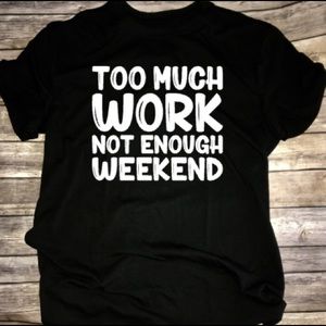 Too Much Work Not Enough Weekend Funny Shirt NEW